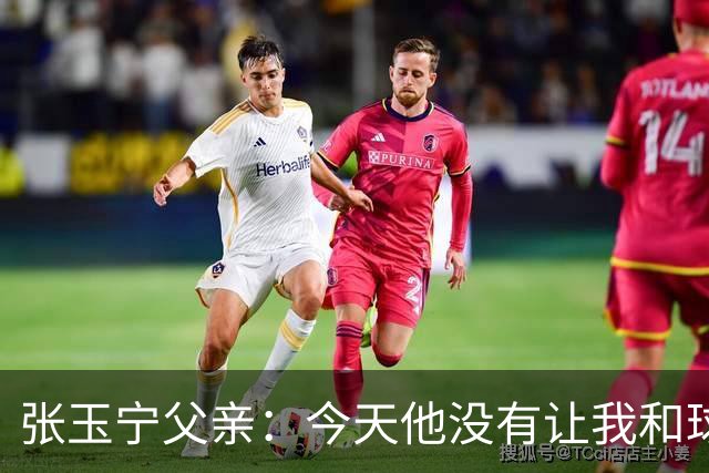 张玉宁父亲：今天他没有让我和球队失望，后面需要付出更多